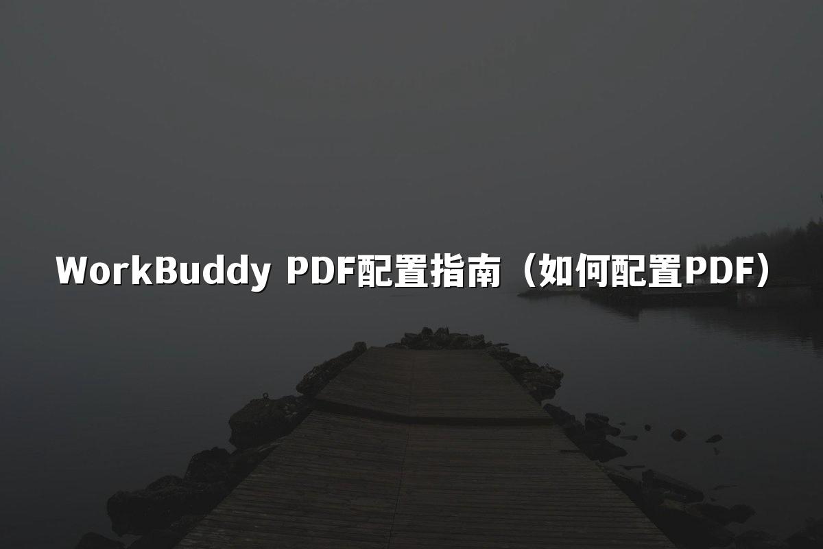 WorkBuddy PDF配置指南(如何配置PDF)