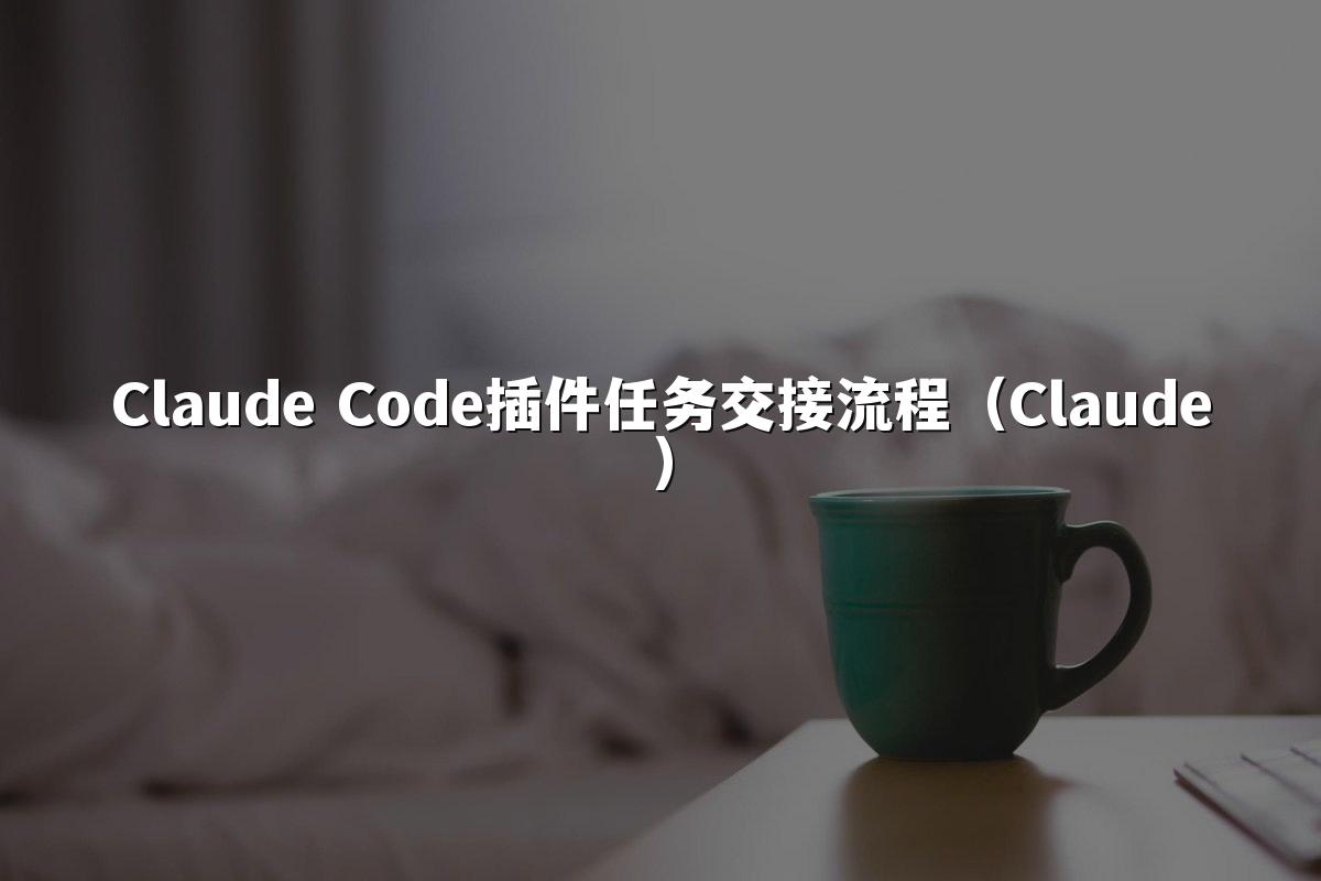 Claude Code插件任务交接流程（Claude）