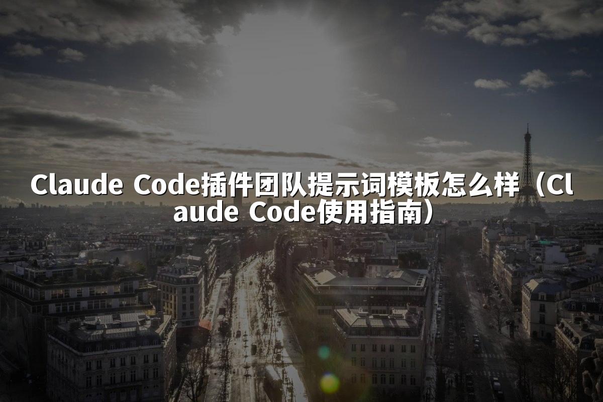 Claude Code插件团队提示词模板怎么样（Claude Code使用指南）