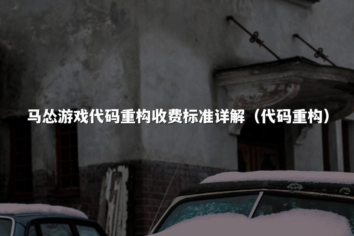 马怂游戏代码重构收费标准详解(代码重构)
