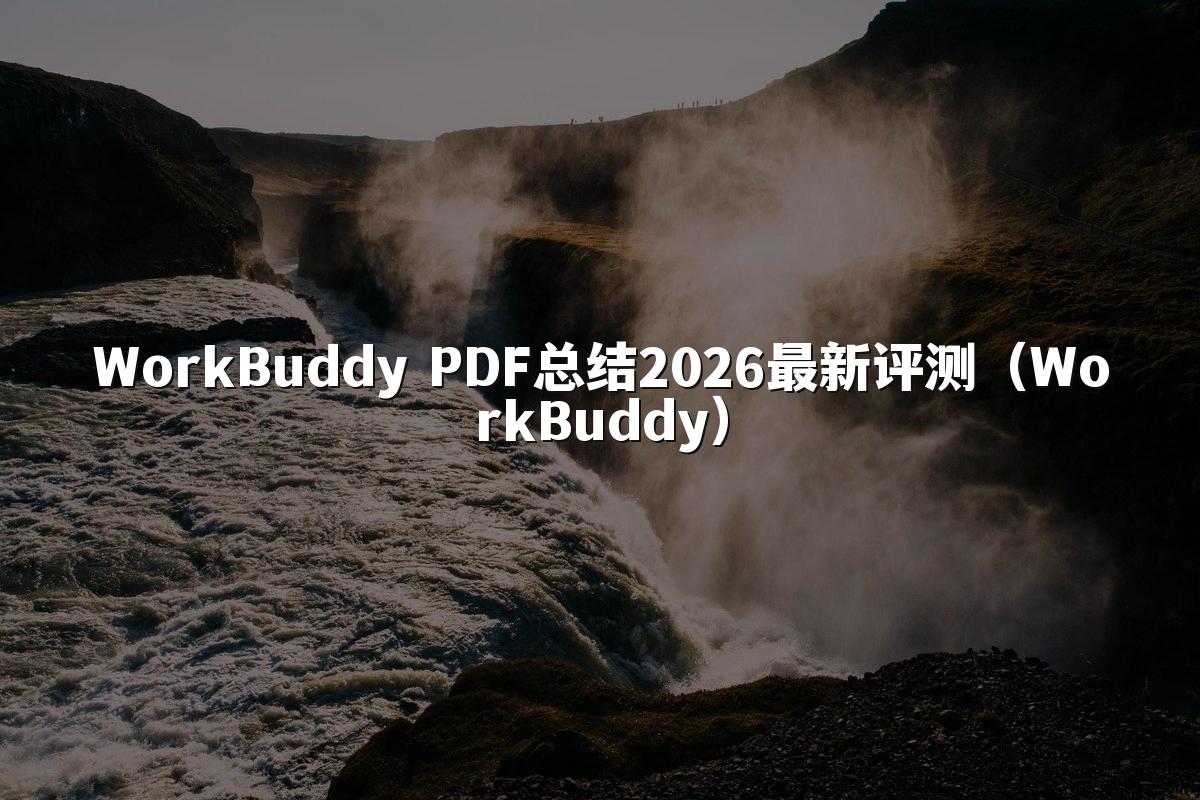 WorkBuddy PDF总结2026最新评测(WorkBuddy)