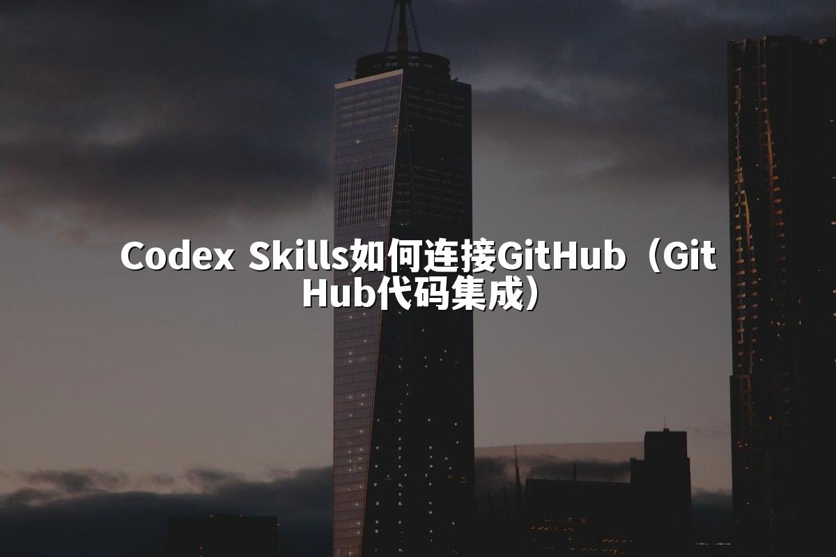 Codex Skills如何连接GitHub（GitHub代码集成）