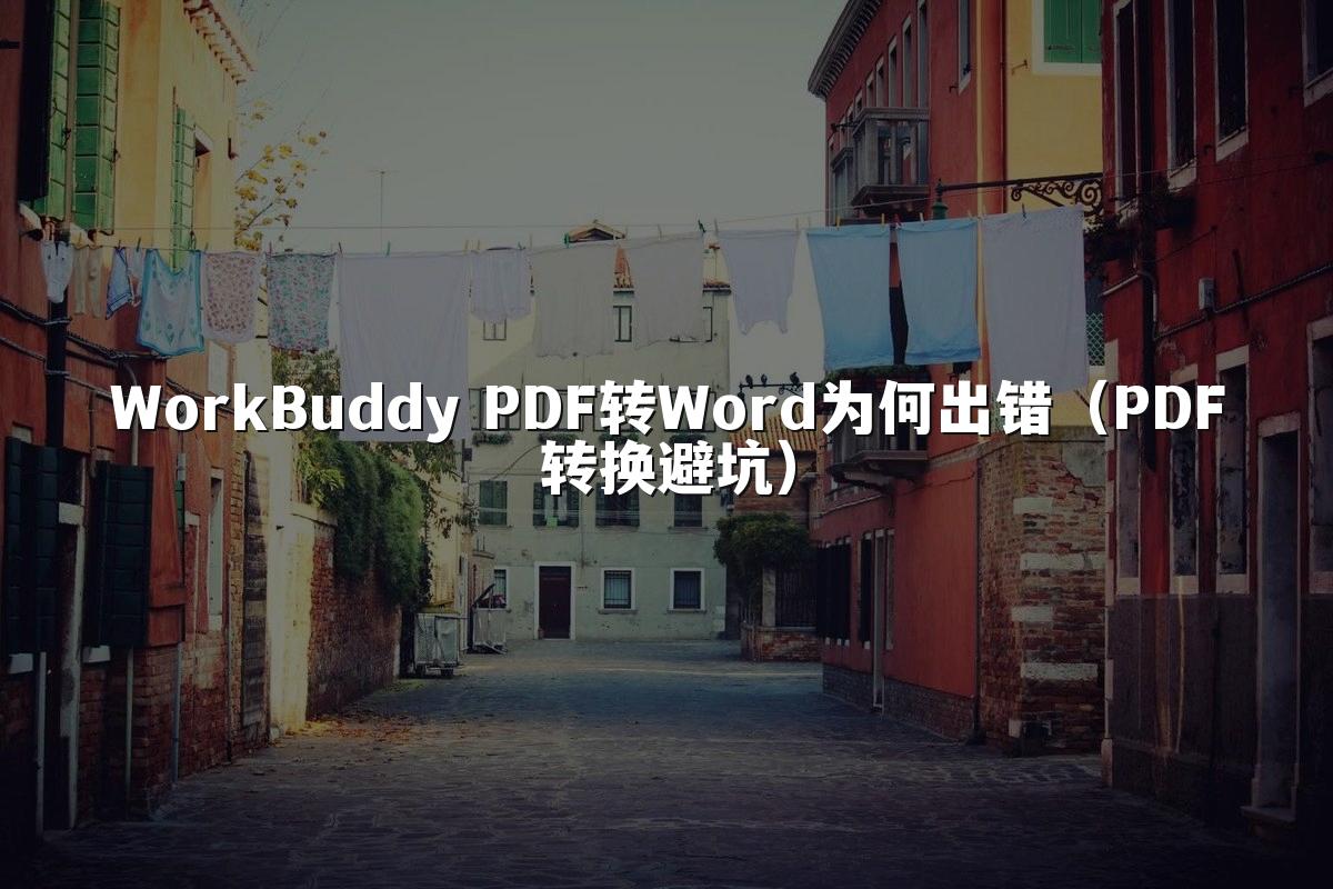 WorkBuddy PDF转Word为何出错(PDF转换避坑)