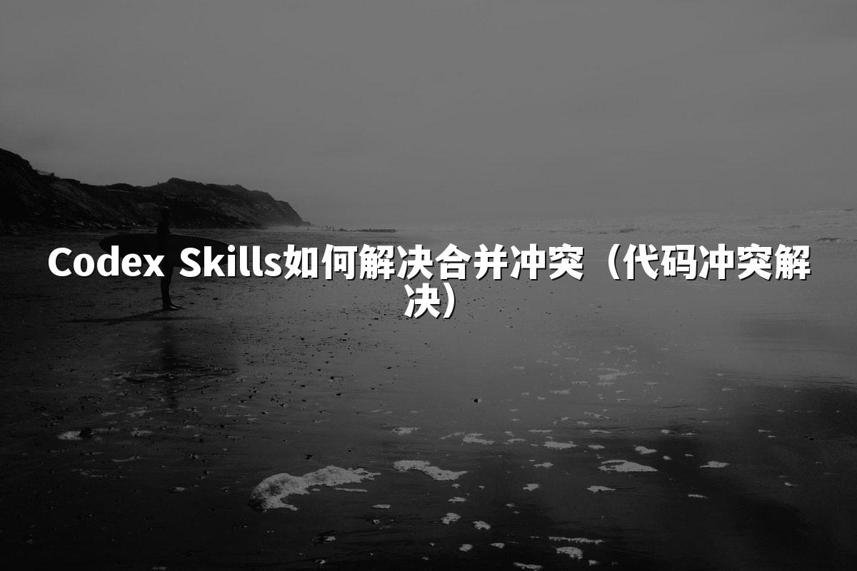 Codex Skills如何解决合并冲突（代码冲突解决）