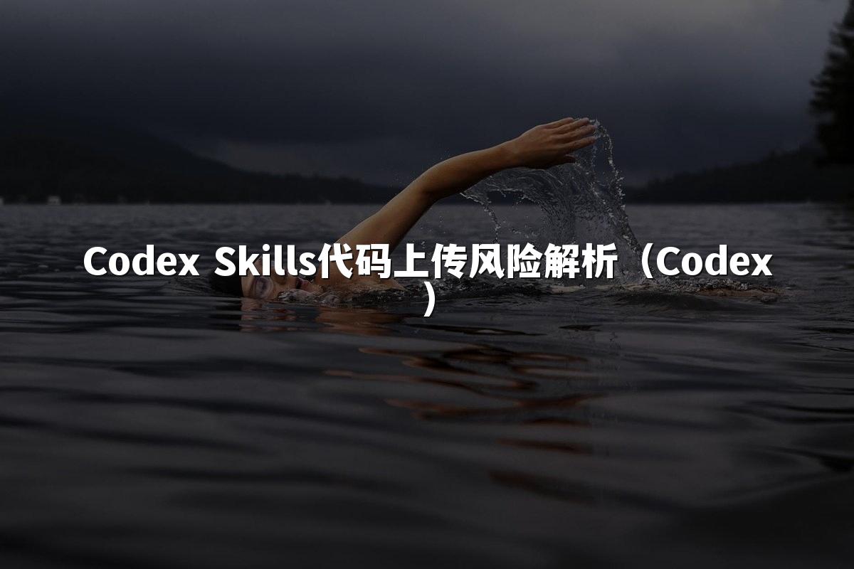 Codex Skills代码上传风险解析（Codex）