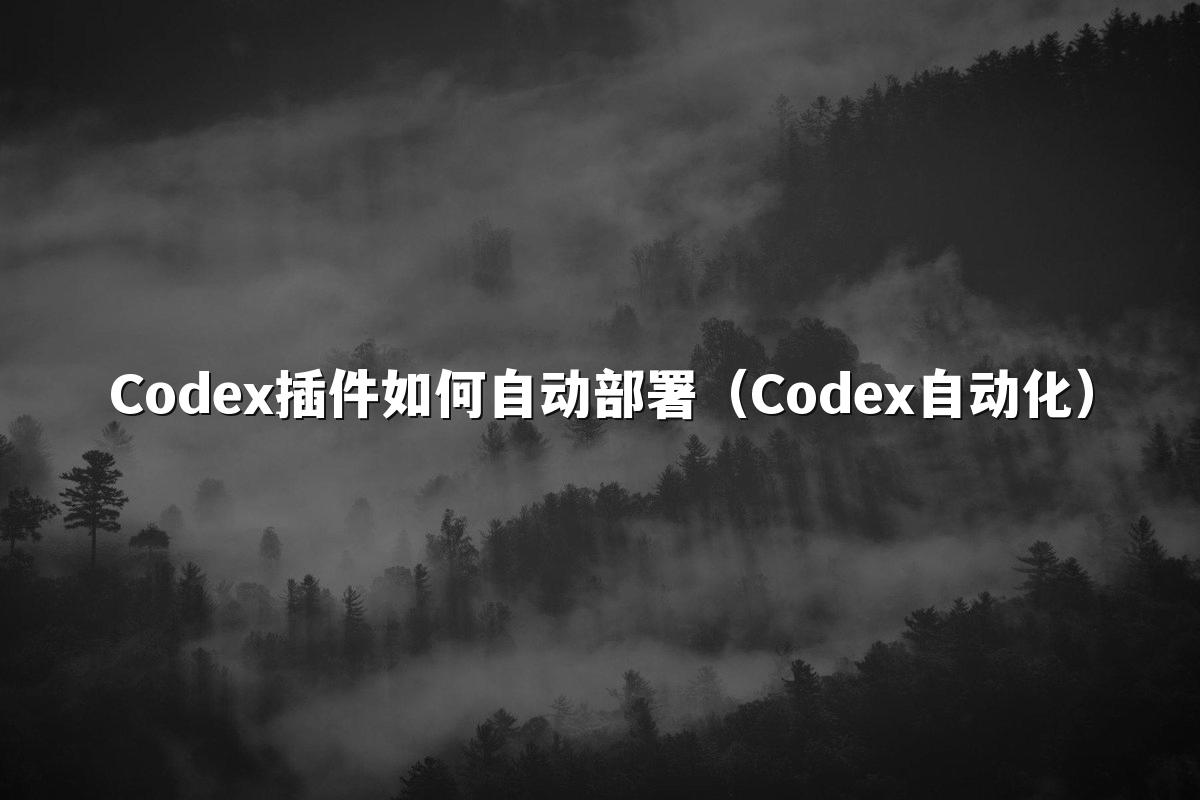 Codex插件如何自动部署（Codex自动化）