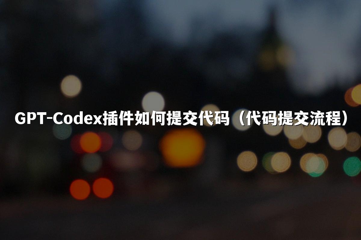 GPT-Codex插件如何提交代码（代码提交流程）
