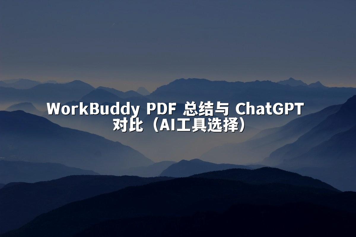 WorkBuddy PDF 总结与 ChatGPT 对比（AI工具选择）