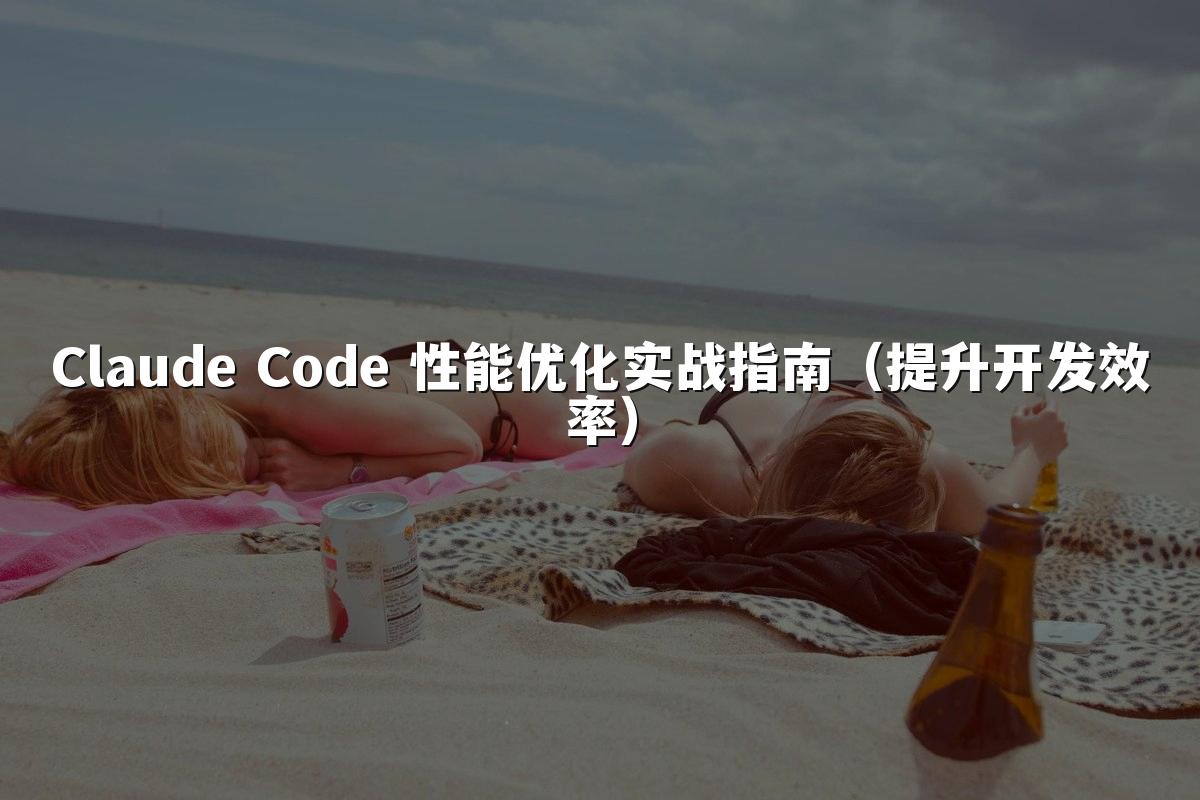 Claude Code 性能优化实战指南（提升开发效率）