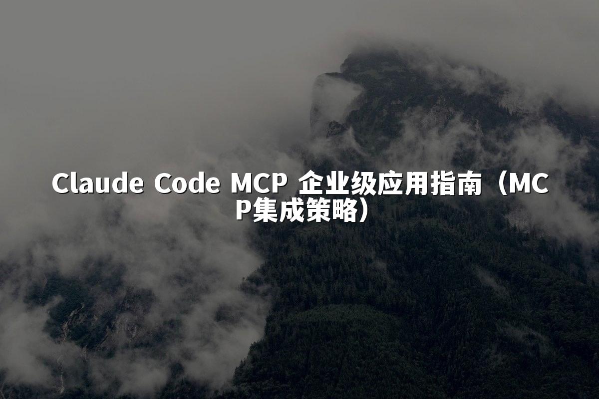 Claude Code MCP 企业级应用指南(MCP集成策略)