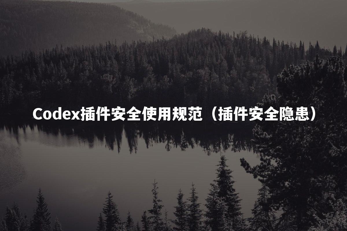 Codex插件安全使用规范（插件安全隐患）