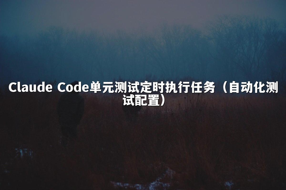 Claude Code单元测试定时执行任务(自动化测试配置)