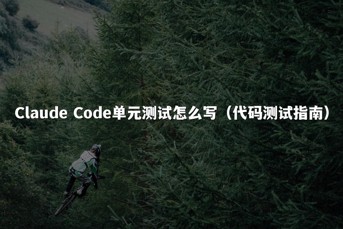 Claude Code单元测试怎么写（代码测试指南）