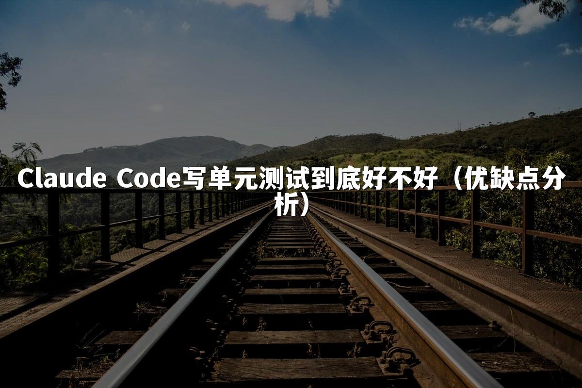 Claude Code写单元测试到底好不好（优缺点分析）