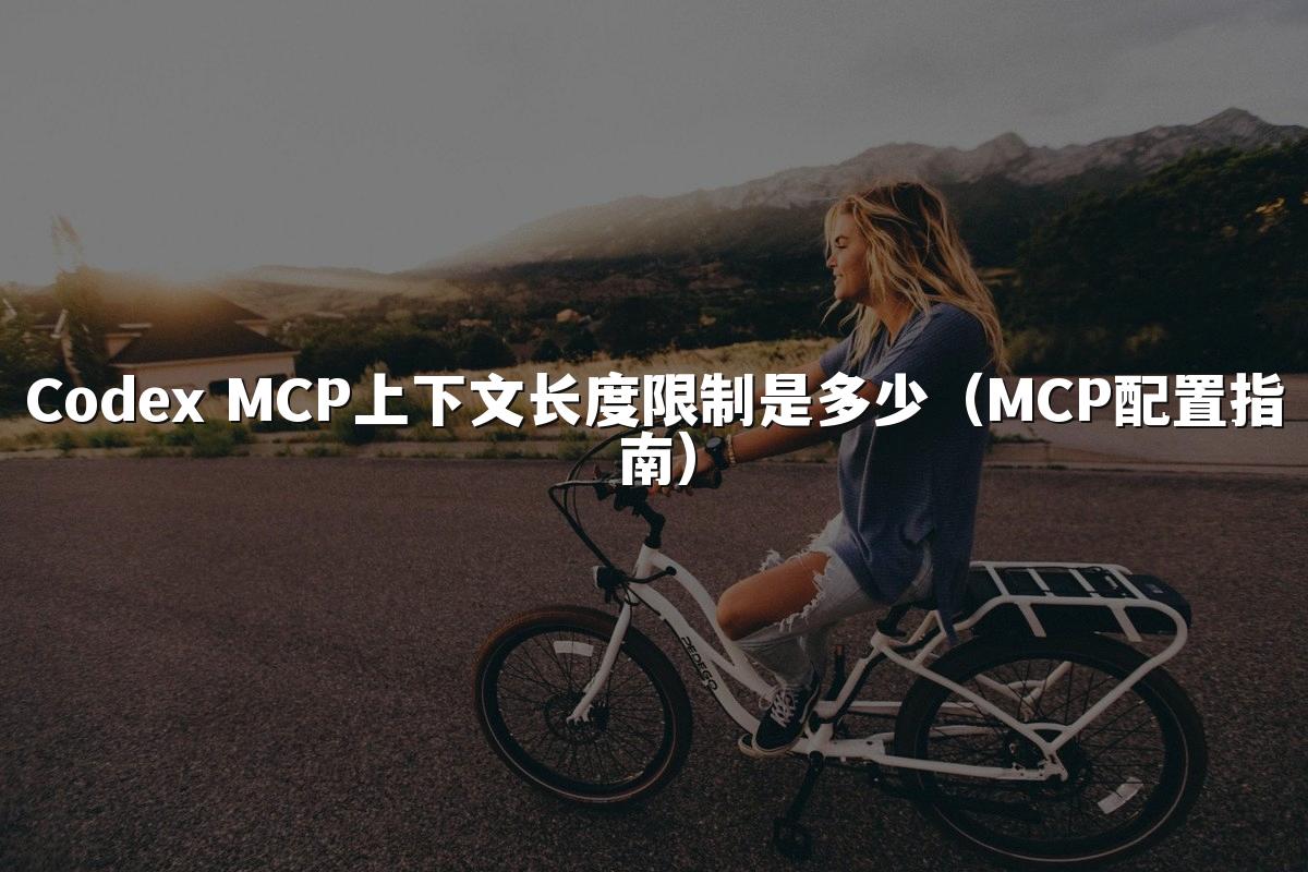 Codex MCP上下文长度限制是多少（MCP配置指南）