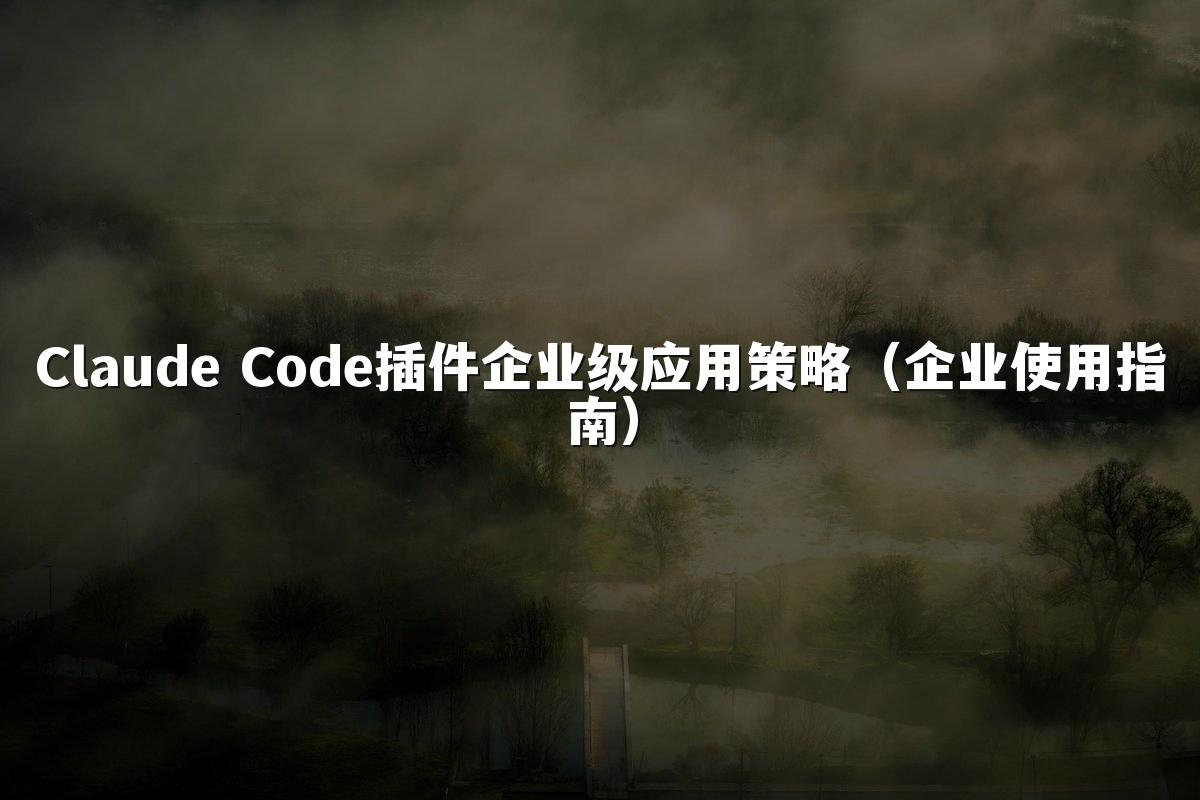 Claude Code插件企业级应用策略（企业使用指南）