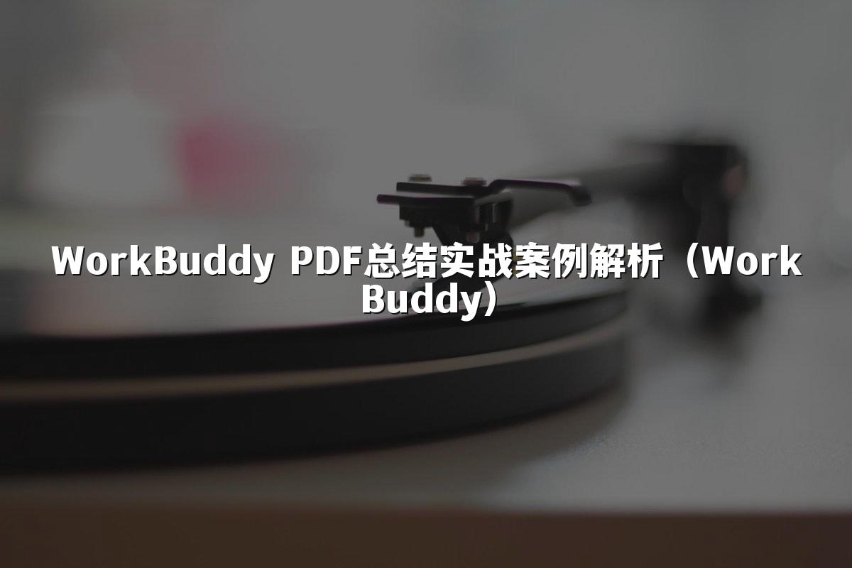 WorkBuddy PDF总结实战案例解析(WorkBuddy)