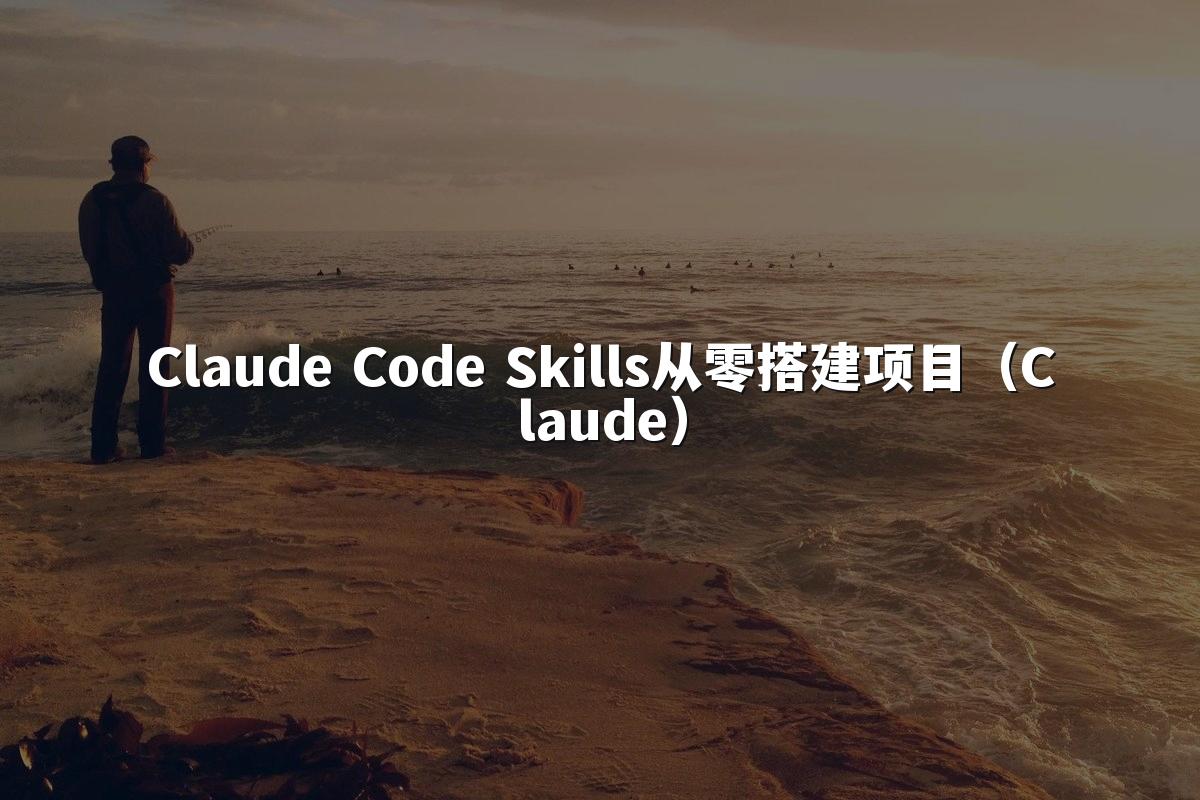 Claude Code Skills从零搭建项目（Claude）