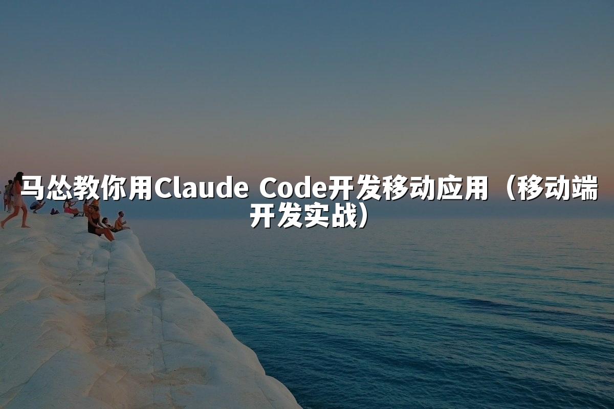马怂教你用Claude Code开发移动应用（移动端开发实战）