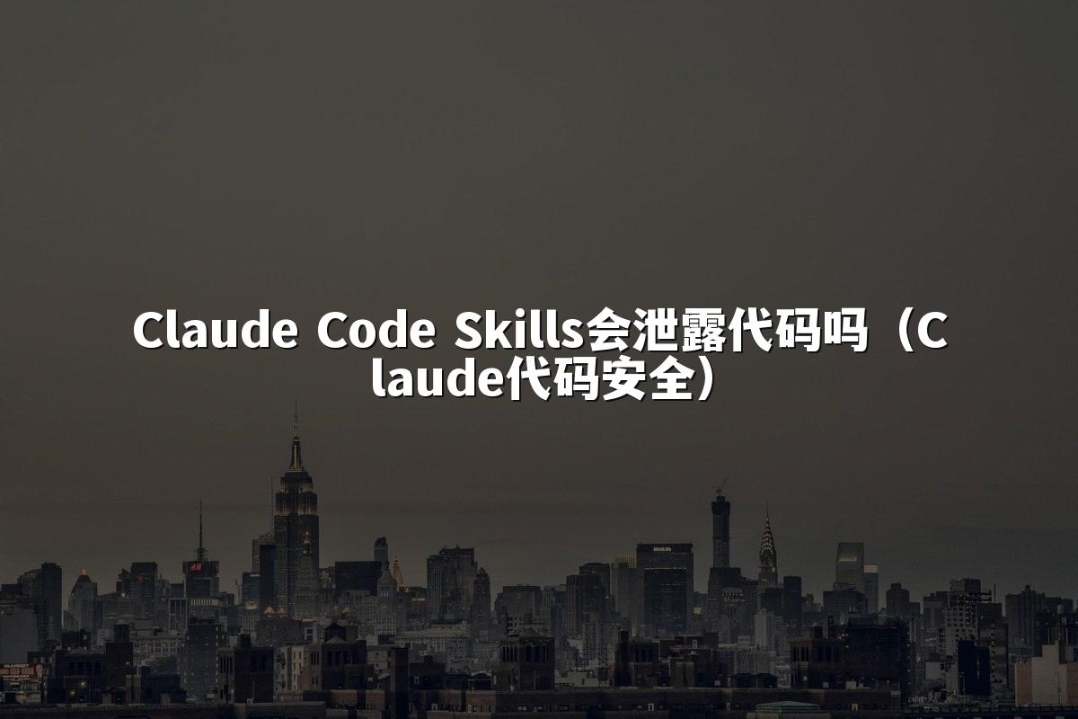 Claude Code Skills会泄露代码吗（Claude代码安全）