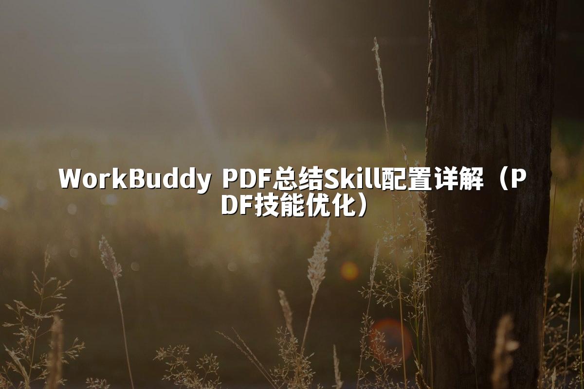 WorkBuddy PDF总结Skill配置详解(PDF技能优化)