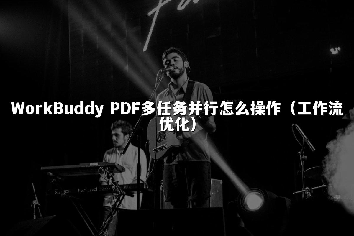 WorkBuddy PDF多任务并行怎么操作(工作流优化)