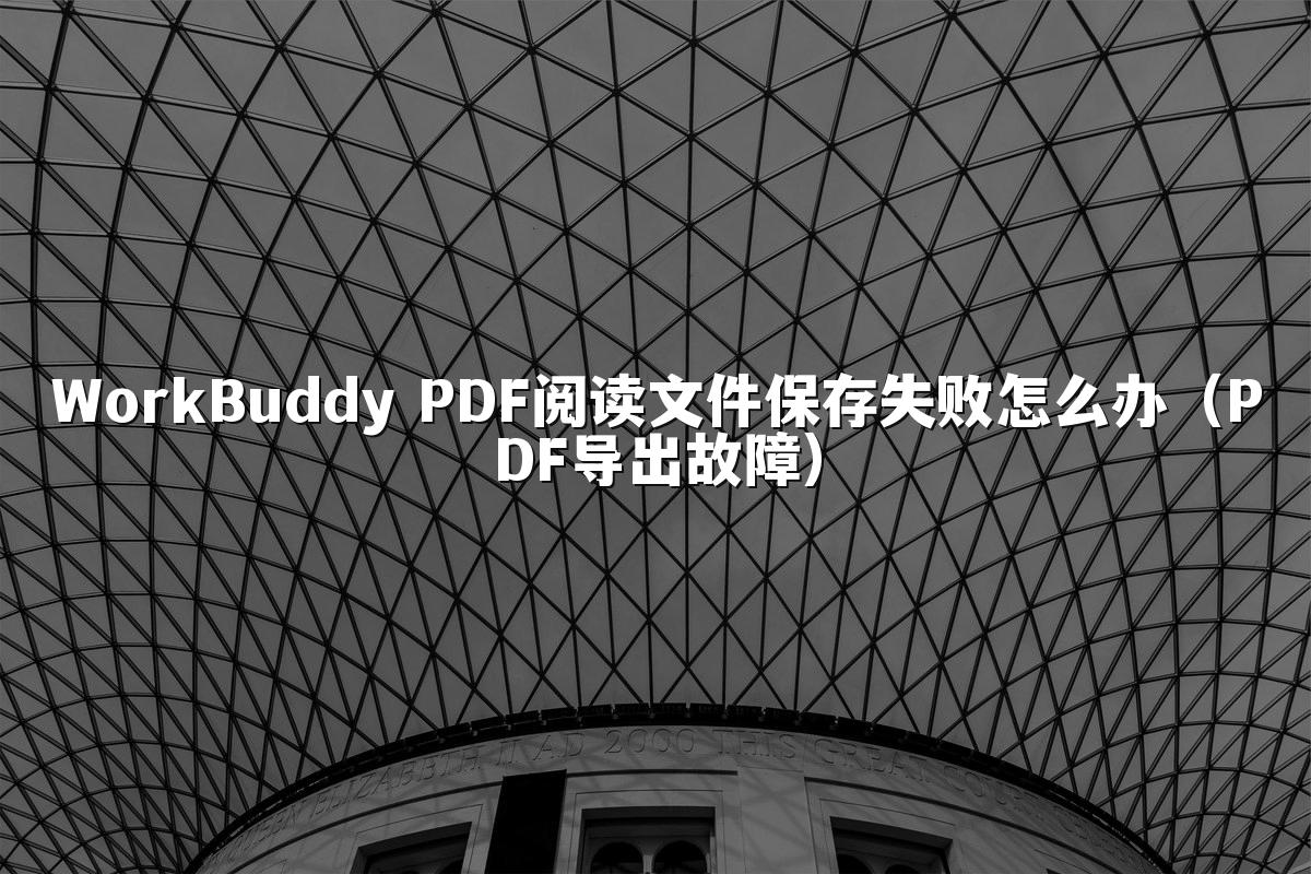 WorkBuddy PDF阅读文件保存失败怎么办（PDF导出故障）