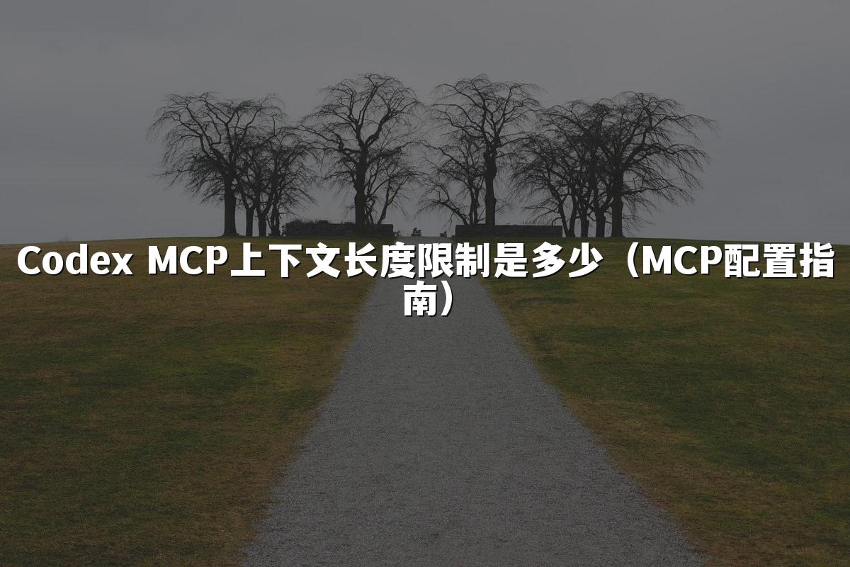Codex MCP上下文长度限制是多少（MCP配置指南）