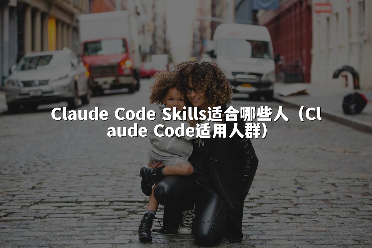 Claude Code Skills适合哪些人（Claude Code适用人群）
