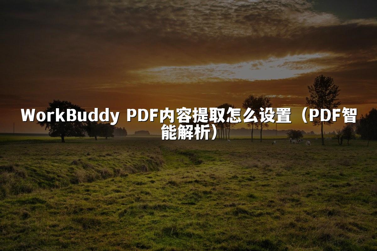 WorkBuddy PDF内容提取怎么设置(PDF智能解析)