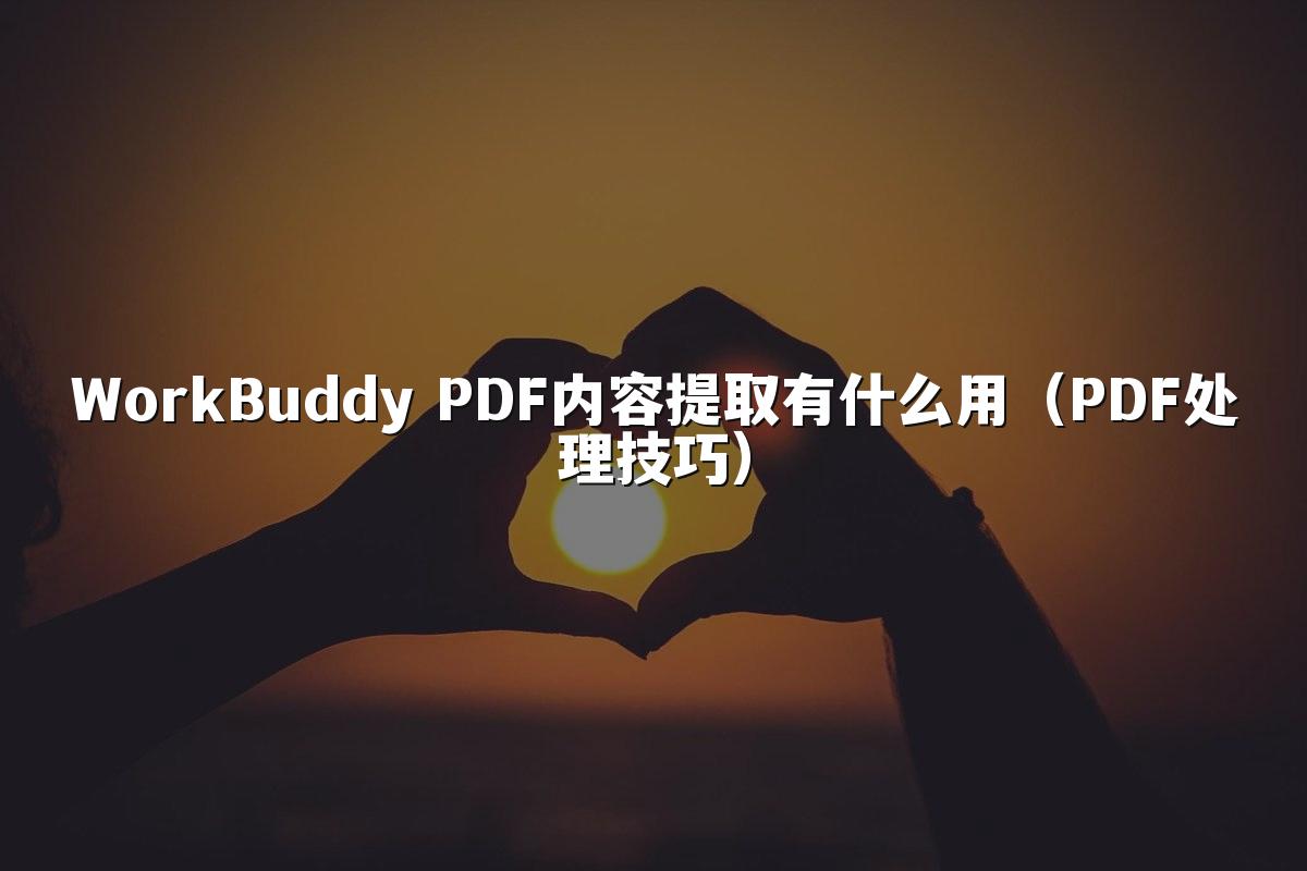 WorkBuddy PDF内容提取有什么用(PDF处理技巧)