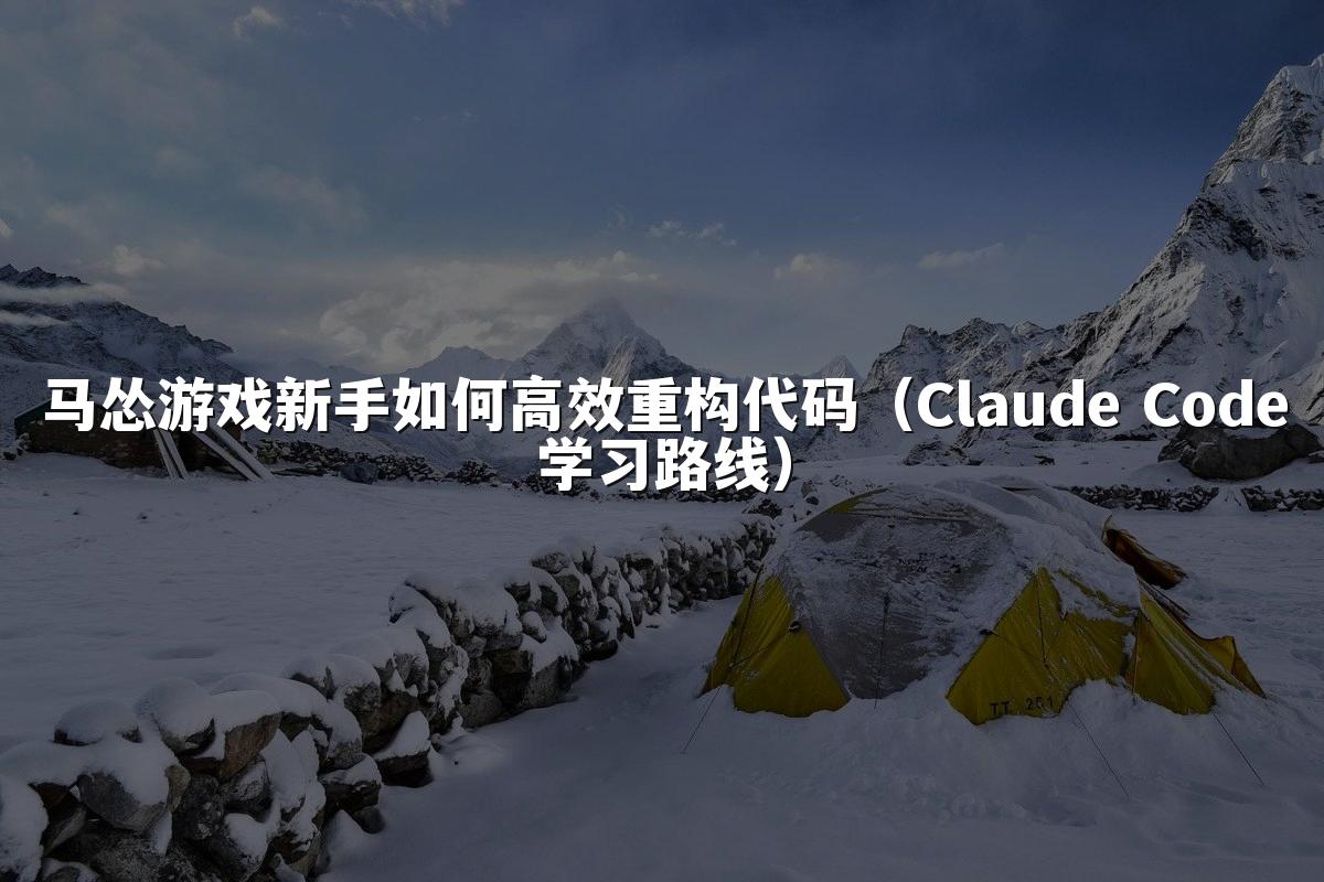 马怂游戏新手如何高效重构代码(Claude Code学习路线)