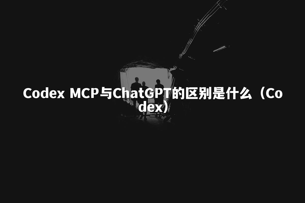 Codex MCP与ChatGPT的区别是什么（Codex）