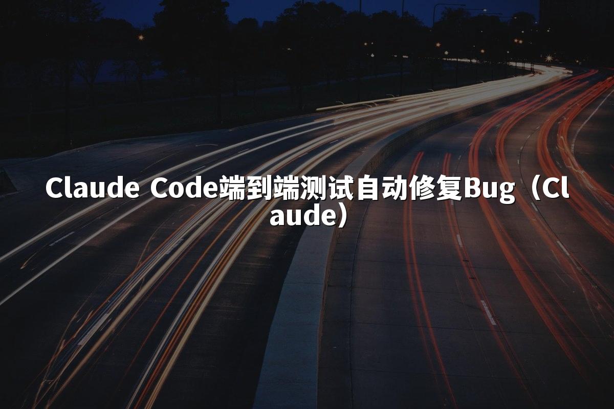 Claude Code端到端测试自动修复Bug(Claude)