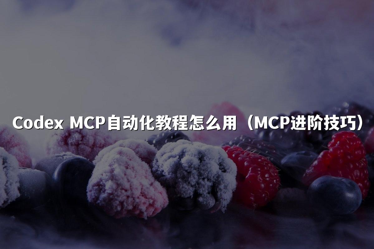 Codex MCP自动化教程怎么用(MCP进阶技巧)