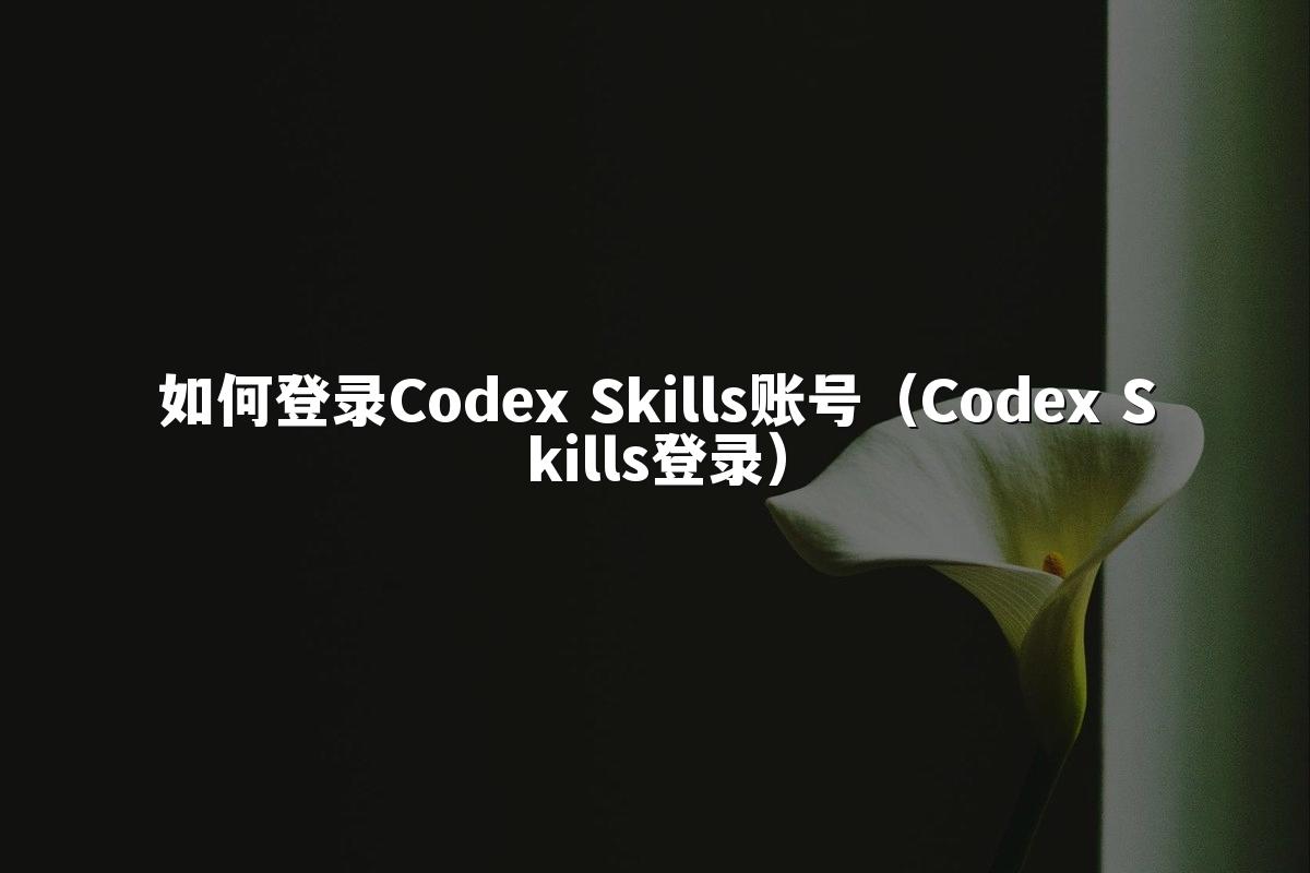 如何登录Codex Skills账号（Codex Skills登录）
