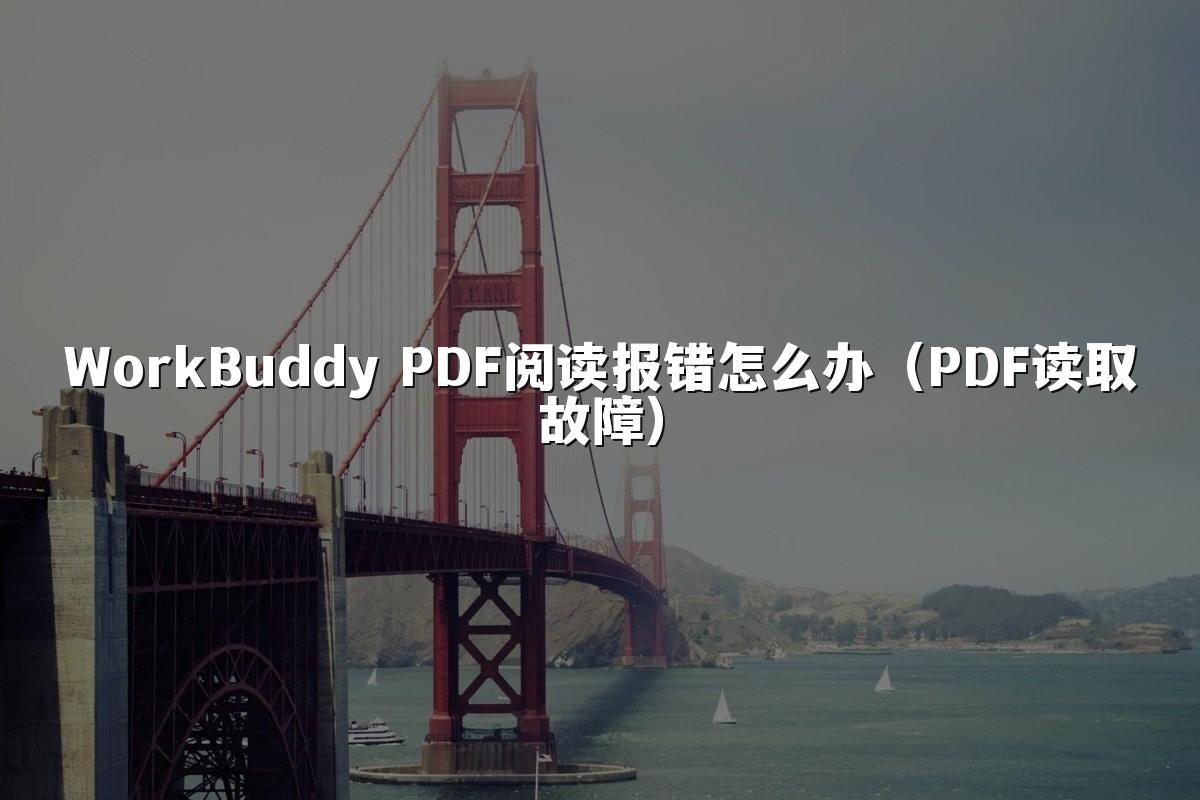 WorkBuddy PDF阅读报错怎么办（PDF读取故障）