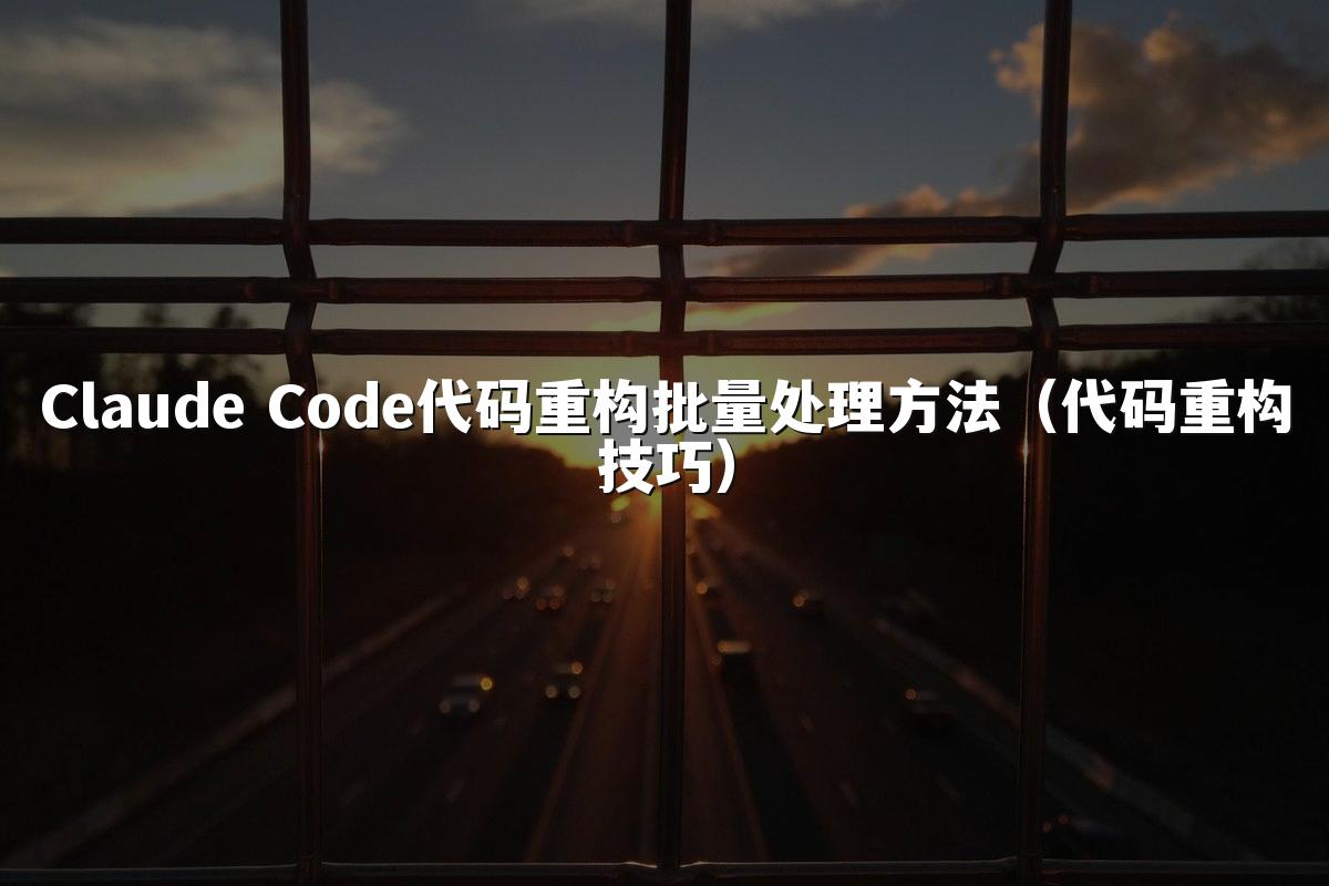Claude Code代码重构批量处理方法（代码重构技巧）