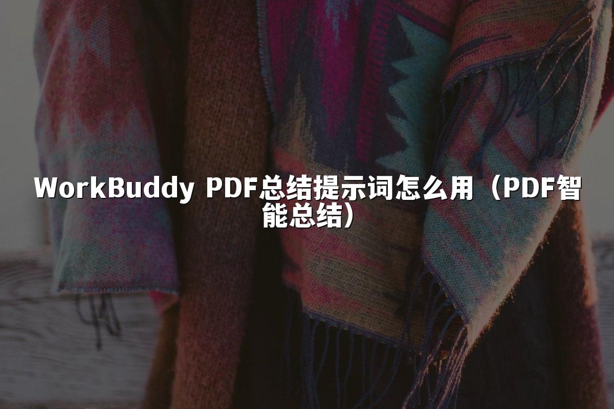 WorkBuddy PDF总结提示词怎么用(PDF智能总结)