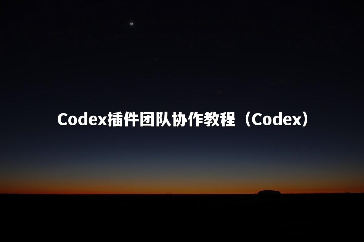 Codex插件团队协作教程（Codex）