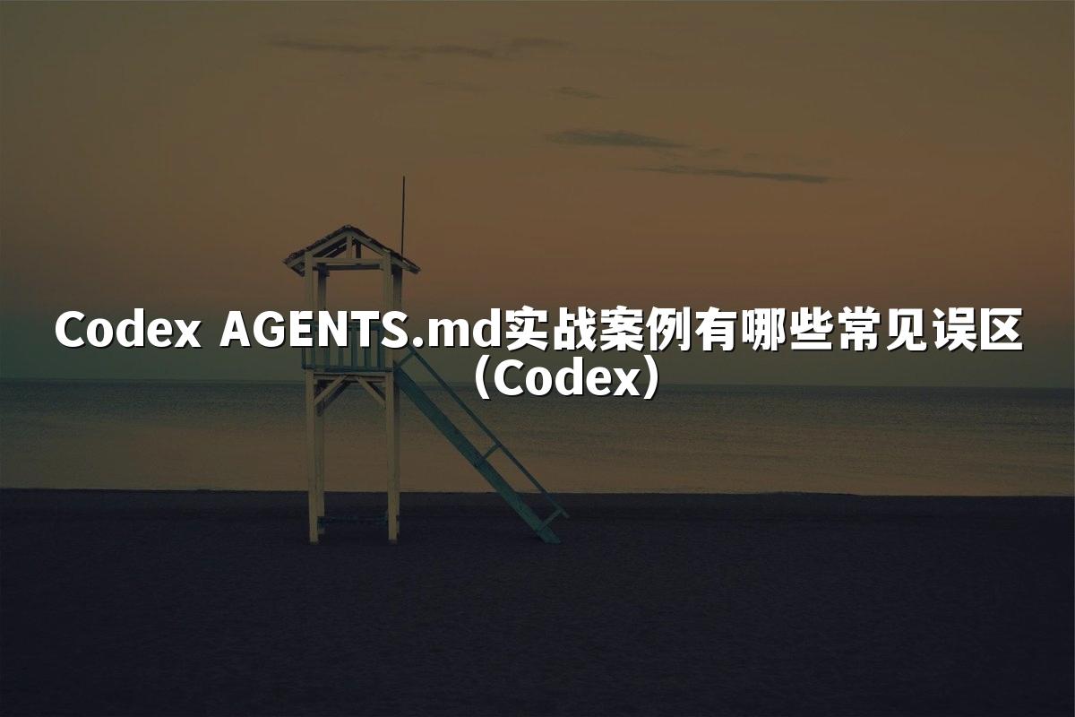 Codex AGENTS.md实战案例有哪些常见误区（Codex）