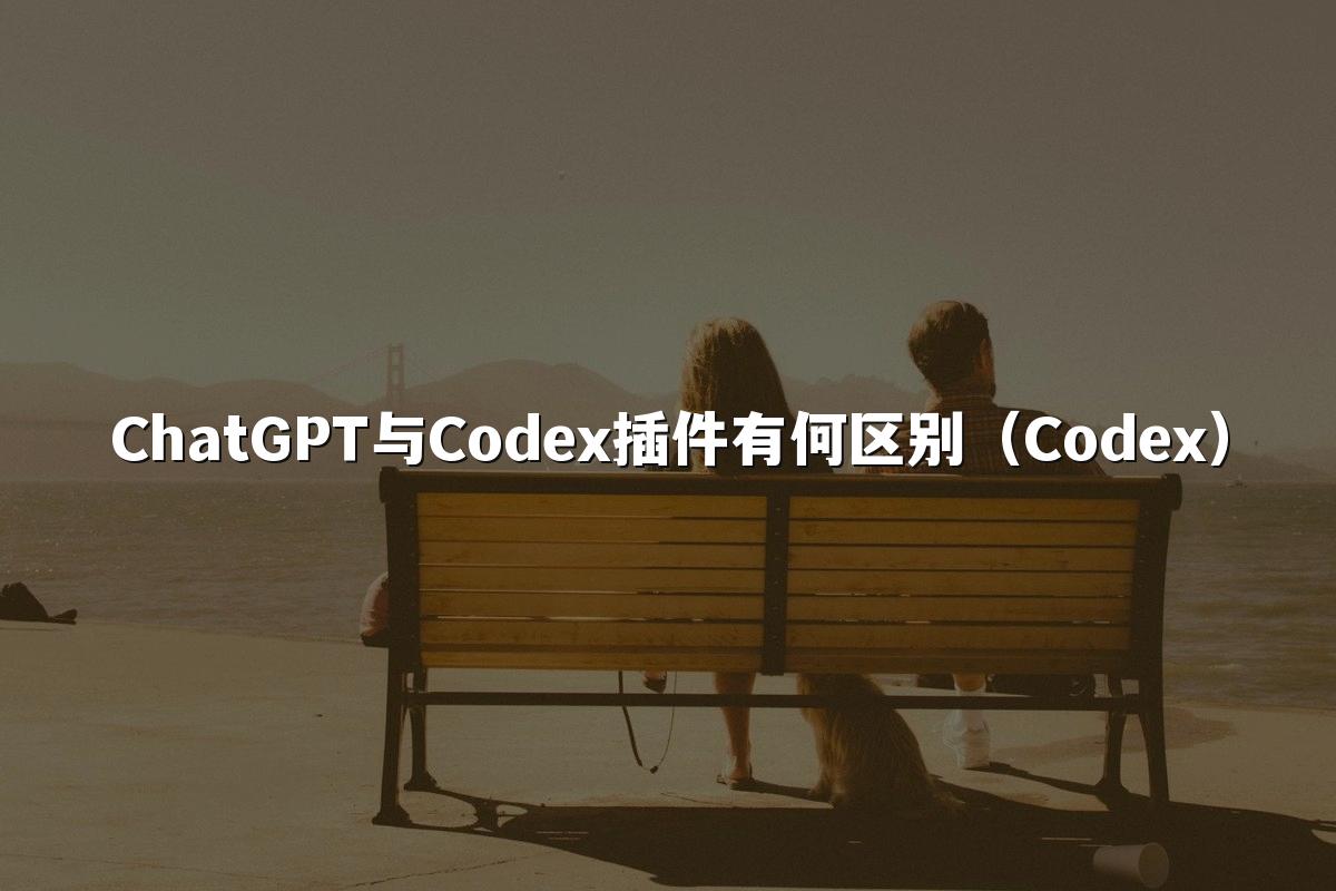 ChatGPT与Codex插件有何区别（Codex）