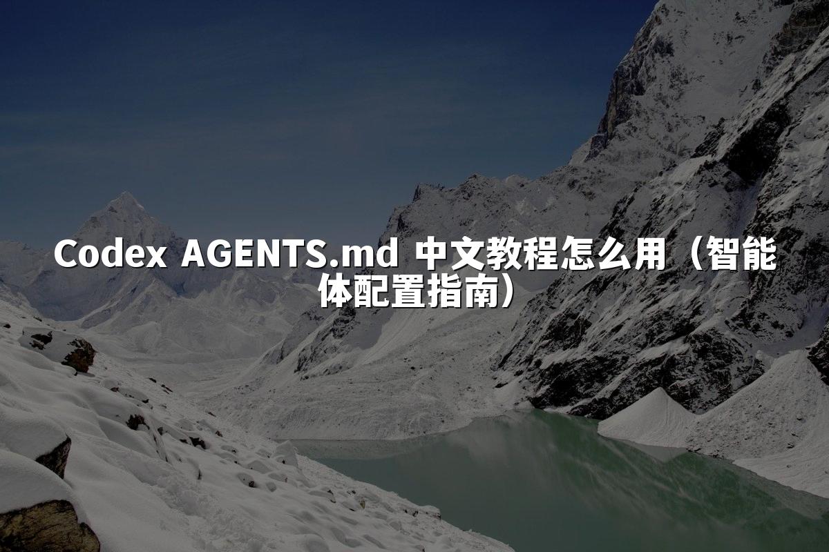 Codex AGENTS.md 中文教程怎么用（智能体配置指南）