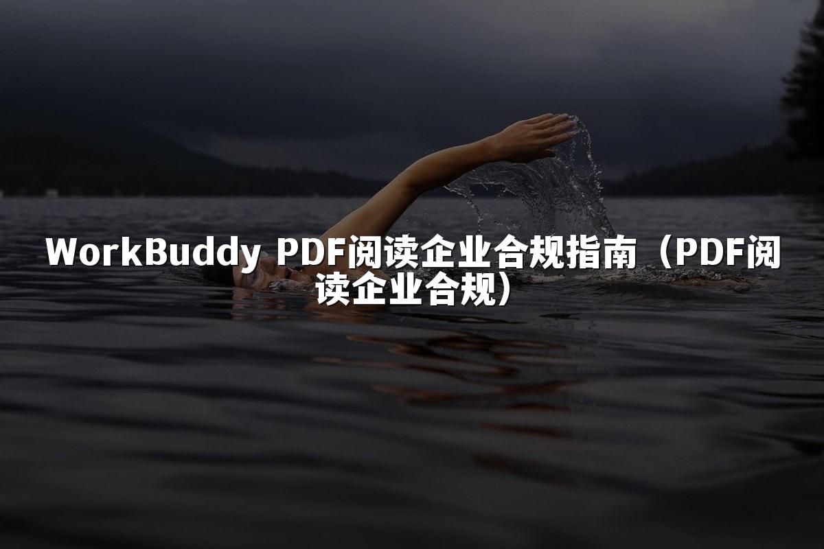 WorkBuddy PDF阅读企业合规指南(PDF阅读企业合规)