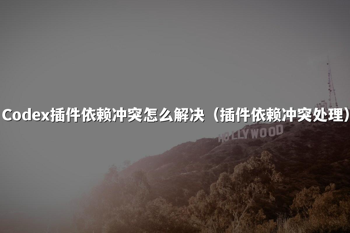Codex插件依赖冲突怎么解决（插件依赖冲突处理）