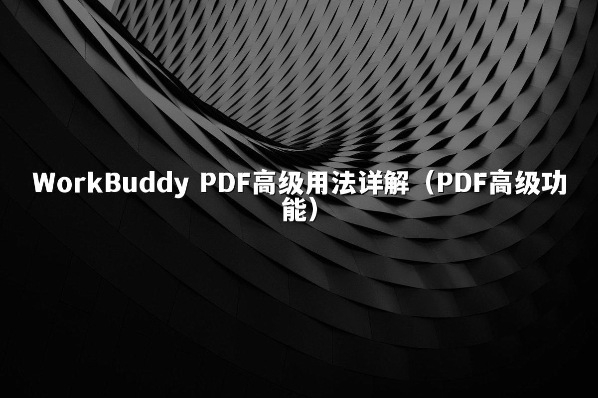WorkBuddy PDF高级用法详解（PDF高级功能）