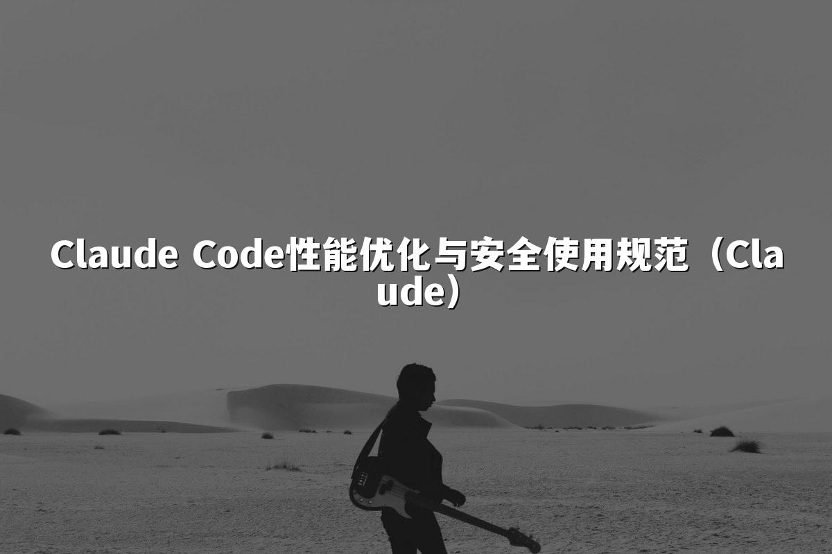 Claude Code性能优化与安全使用规范（Claude）