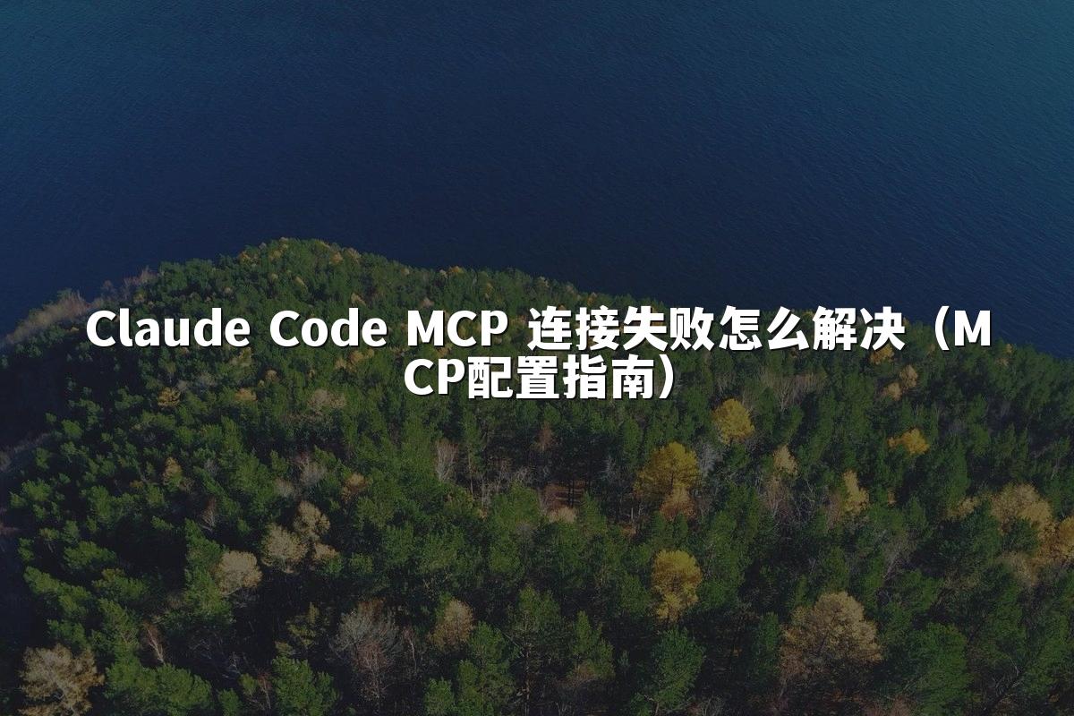 Claude Code MCP 连接失败怎么解决(MCP配置指南)