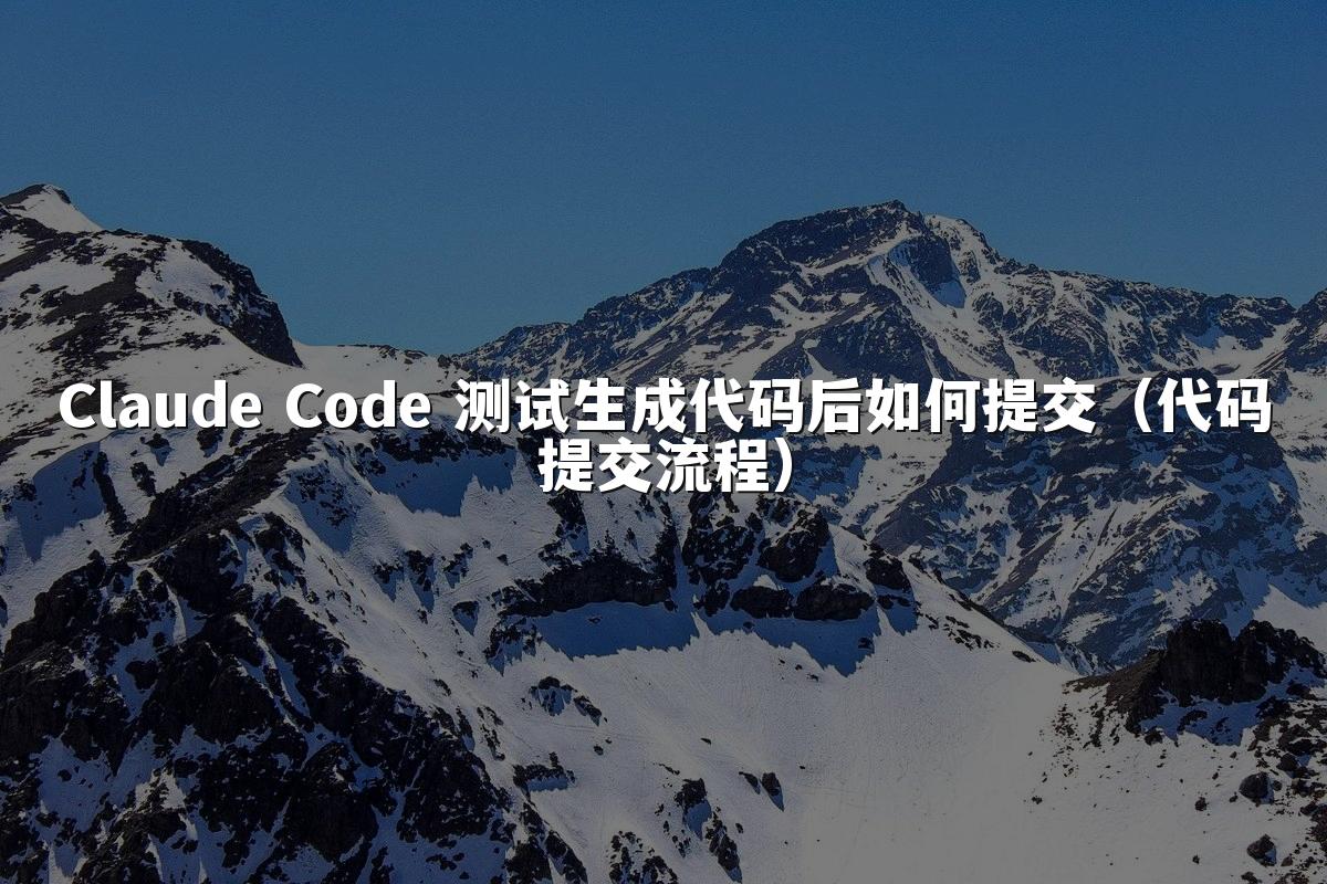Claude Code 测试生成代码后如何提交(代码提交流程)