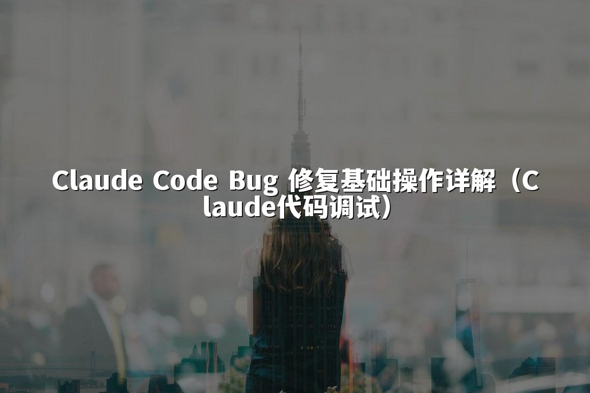 Claude Code Bug 修复基础操作详解(Claude代码调试)